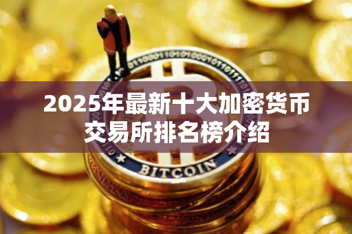 2025年最新十大加密货币交易所排名榜介绍