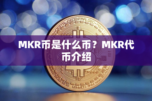 MKR币是什么币？MKR代币介绍
