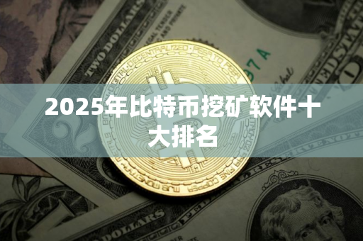 2025年比特币挖矿软件十大排名