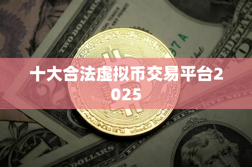 十大合法虚拟币交易平台2025