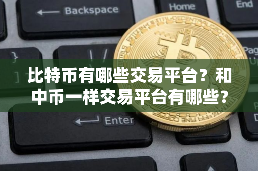 比特币有哪些交易平台？和中币一样交易平台有哪些？