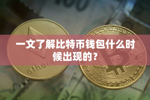 一文了解比特币钱包什么时候出现的？