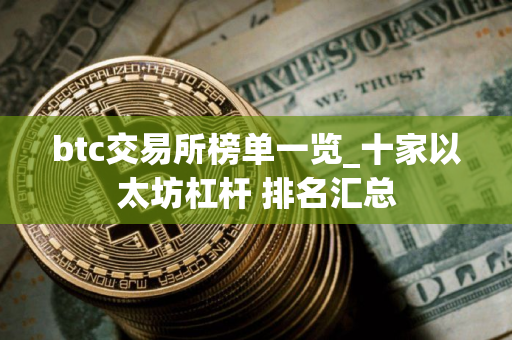 btc交易所榜单一览_十家以太坊杠杆 排名汇总