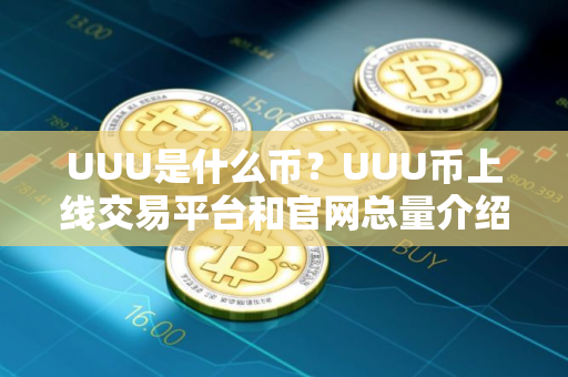 UUU是什么币？UUU币上线交易平台和官网总量介绍