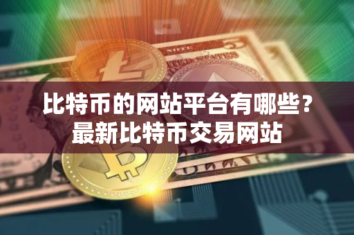 比特币的网站平台有哪些？最新比特币交易网站
