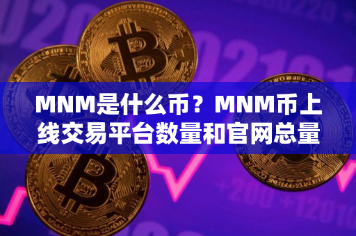 MNM是什么币？MNM币上线交易平台数量和官网总量介绍