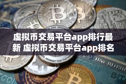 虚拟币交易平台app排行最新 虚拟币交易平台app排名