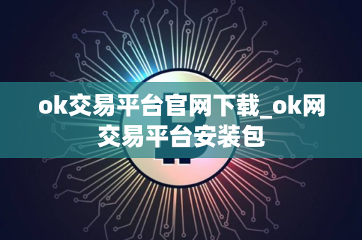 ok交易平台官网下载_ok网交易平台安装包 ok交易平台官网下载_ok网交易平台安装包