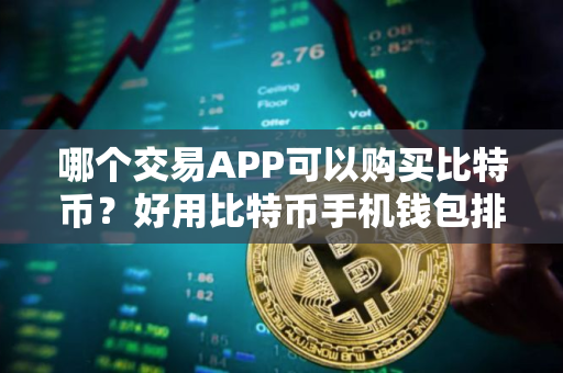 哪个交易APP可以购买比特币？好用比特币手机钱包排行榜