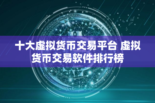 十大虚拟货币交易平台 虚拟货币交易软件排行榜