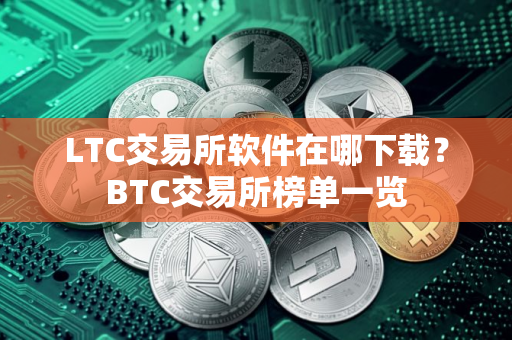 LTC交易所软件在哪下载？BTC交易所榜单一览