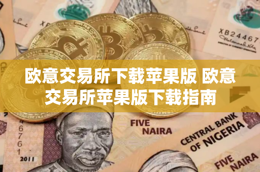 欧意交易所下载苹果版 欧意交易所苹果版下载指南