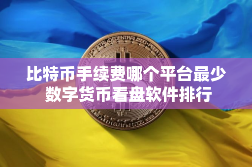 比特币手续费哪个平台最少 数字货币看盘软件排行