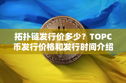 拓扑链发行价多少？TOPC币发行价格和发行时间介绍