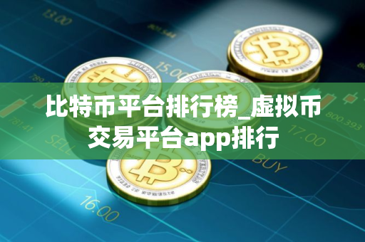 比特币平台排行榜_虚拟币交易平台app排行