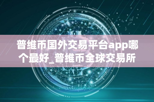 普维币国外交易平台app哪个最好_普维币全球交易所排名