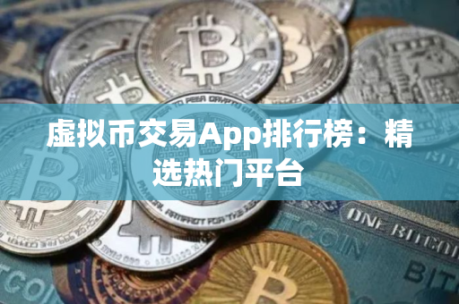 虚拟币交易App排行榜：精选热门平台
