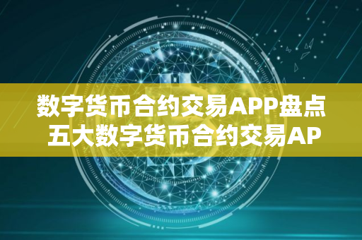 数字货币合约交易APP盘点 五大数字货币合约交易APP排名2025