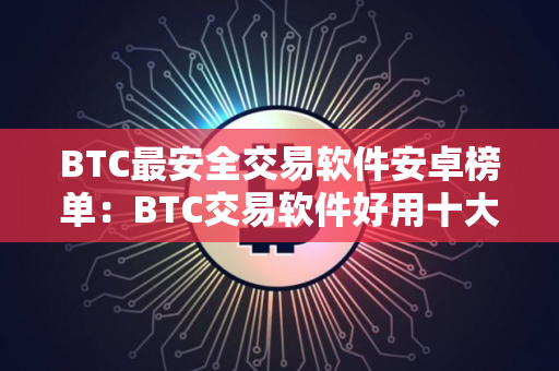 BTC最安全交易软件安卓榜单:BTC交易软件好用十大排名 BTC最安全交易软件安卓榜单:BTC交易软件好用十大排名