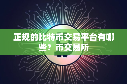 正规的比特币交易平台有哪些？币交易所