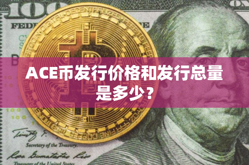 ACE币发行价格和发行总量是多少？