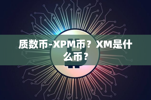 质数币-XPM币？XM是什么币？