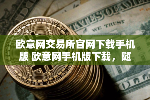 欧意网交易所官网下载手机版 欧意网手机版下载，随时随地交易所