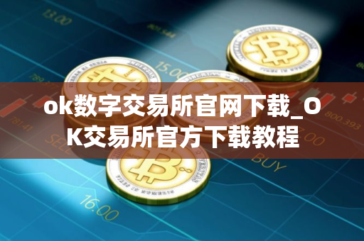 ok数字交易所官网下载_OK交易所官方下载教程