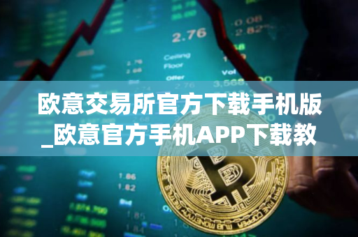 欧意交易所官方下载手机版_欧意官方手机APP下载教程