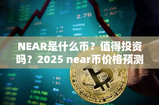 NEAR是什么币？值得投资吗？2025 near币价格预测