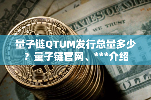 量子链QTUM发行总量多少？量子链官网、***介绍