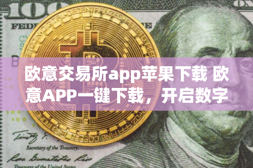 欧意交易所app苹果下载 欧意APP一键下载，开启数字资产新旅程