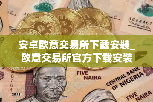 安卓欧意交易所下载安装_欧意交易所官方下载安装