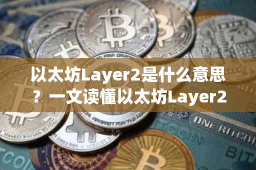 以太坊Layer2是什么意思？一文读懂以太坊Layer2