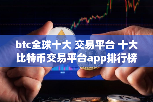 btc全球十大 交易平台 十大比特币交易平台app排行榜 btc全球十大 交易平台 十大比特币交易平台app排行榜