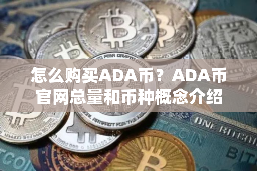 怎么购买ADA币?ADA币官网总量和币种概念介绍 怎么购买ADA币?ADA币官网总量和币种概念介绍