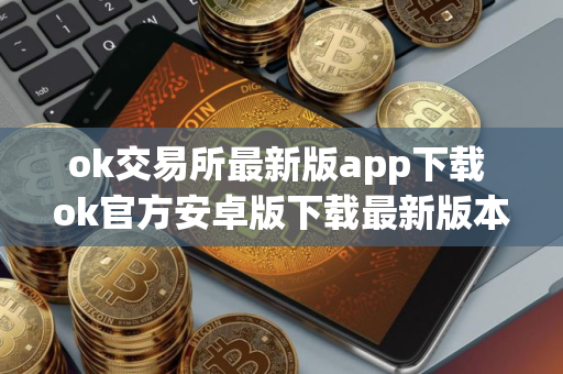 ok交易所最新版app下载 ok官方安卓版下载最新版本