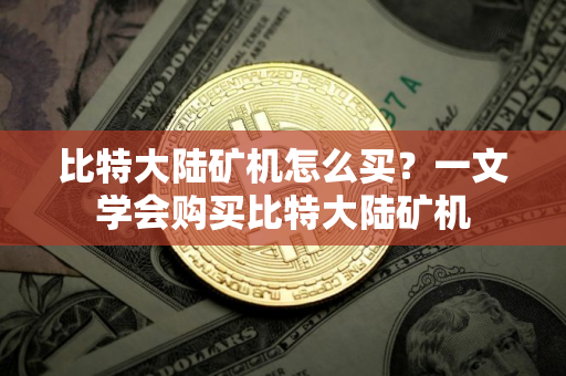 比特大陆矿机怎么买？一文学会购买比特大陆矿机