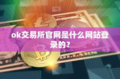ok交易所官网是什么网站登录的? ok交易所官网是什么网站登录的?