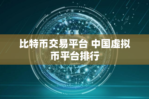 比特币交易平台 中国虚拟币平台排行