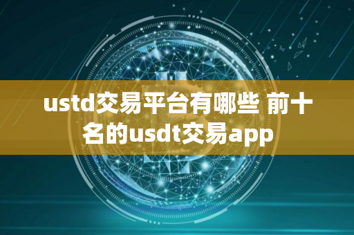 ustd交易平台有哪些 前十名的usdt交易app