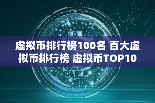 虚拟币排行榜100名 百大虚拟币排行榜 虚拟币TOP100