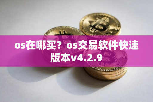 os在哪买？os交易软件快速版本v4.2.9