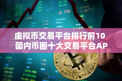 虚拟币交易平台排行前10 国内币圈十大交易平台APP