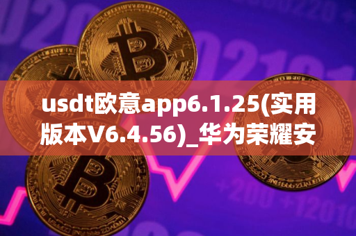 usdt欧意app6.1.25(实用版本V6.4.56)_华为荣耀安装欧意