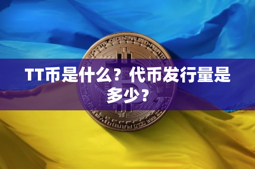 TT币是什么?代币发行量是多少? TT币是什么?代币发行量是多少?