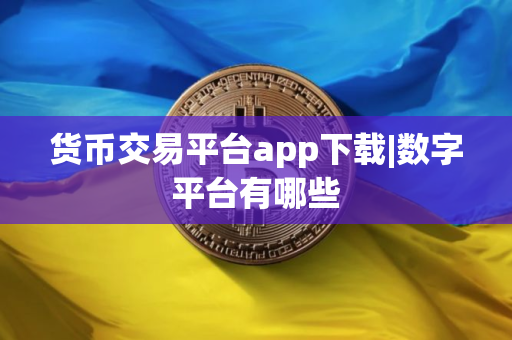 货币交易平台app下载|数字平台有哪些
