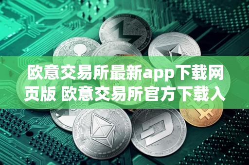 欧意交易所最新app下载网页版 欧意交易所官方下载入口