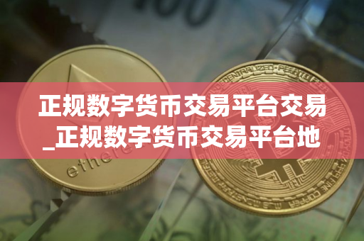 正规数字货币交易平台交易_正规数字货币交易平台地址在哪里V6.1.6