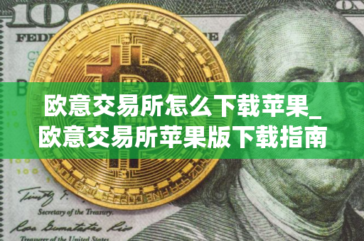 欧意交易所怎么下载苹果_欧意交易所苹果版下载指南